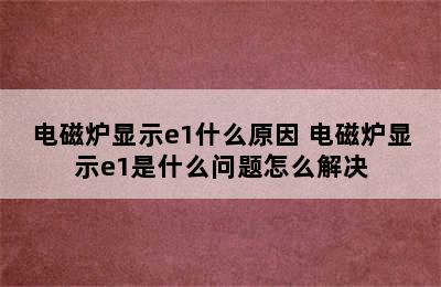 电磁炉显示e1什么原因 电磁炉显示e1是什么问题怎么解决